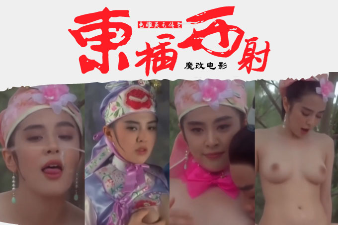 魔改电影《射雕英雄传之东成西就》众星多P混战 王祖贤x林青霞x张国荣 野外抽插高潮喷射！