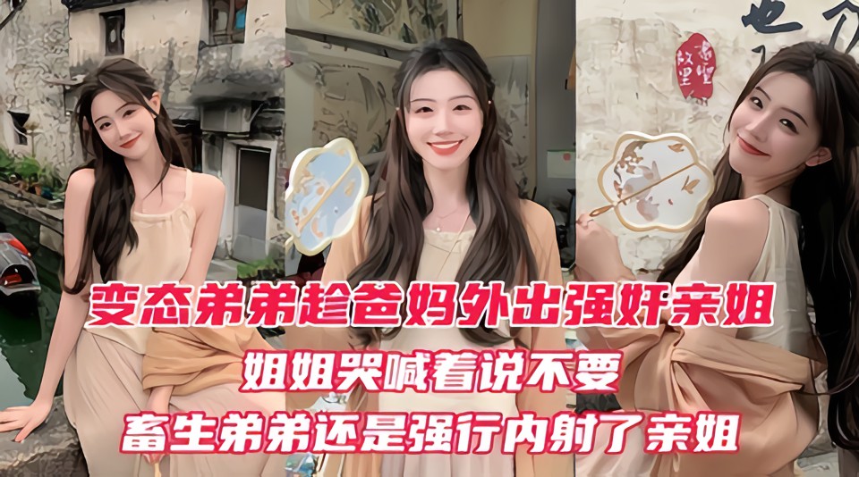变态弟弟趁爸妈出门后，立马强奸姐姐